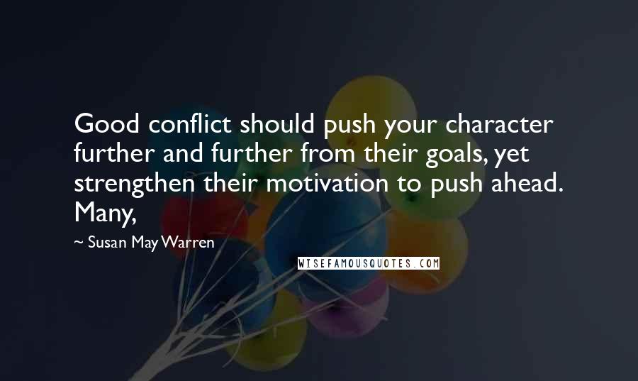 Susan May Warren Quotes: Good conflict should push your character further and further from their goals, yet strengthen their motivation to push ahead. Many,