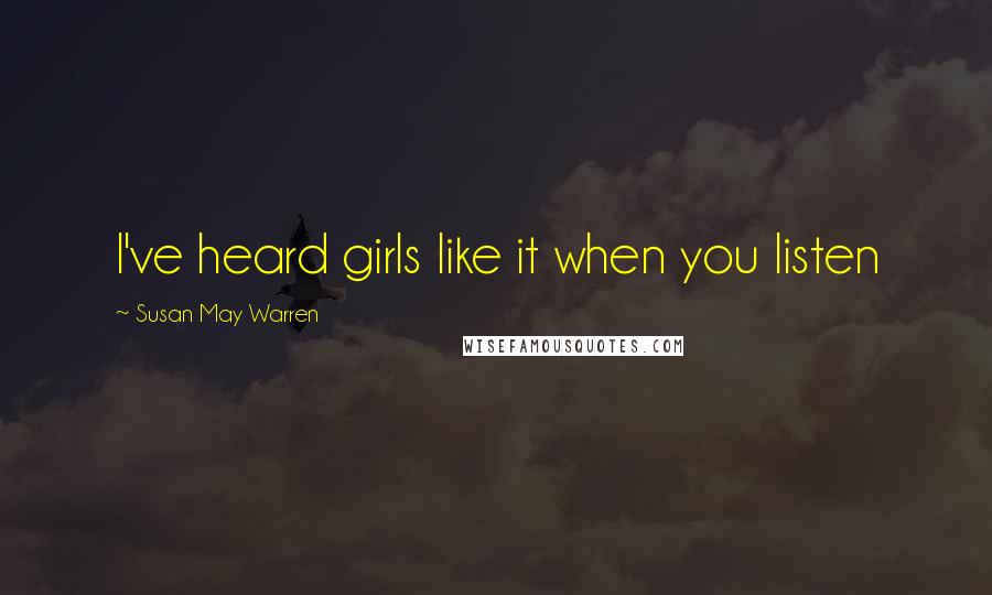 Susan May Warren Quotes: I've heard girls like it when you listen