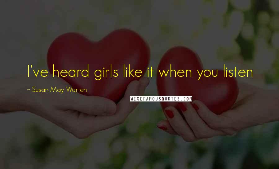 Susan May Warren Quotes: I've heard girls like it when you listen