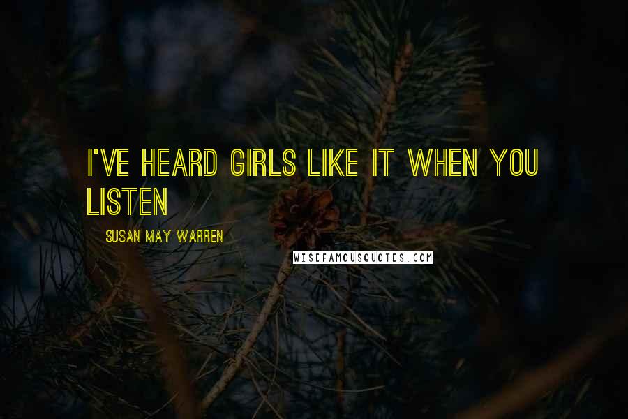 Susan May Warren Quotes: I've heard girls like it when you listen