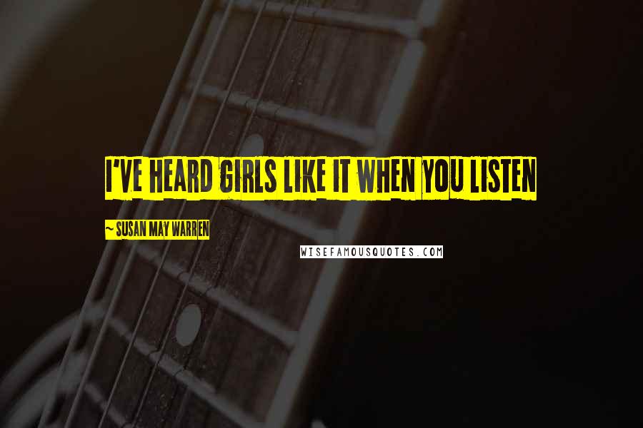 Susan May Warren Quotes: I've heard girls like it when you listen