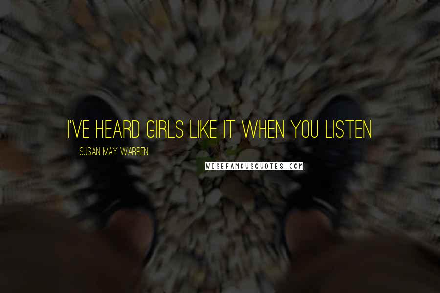 Susan May Warren Quotes: I've heard girls like it when you listen