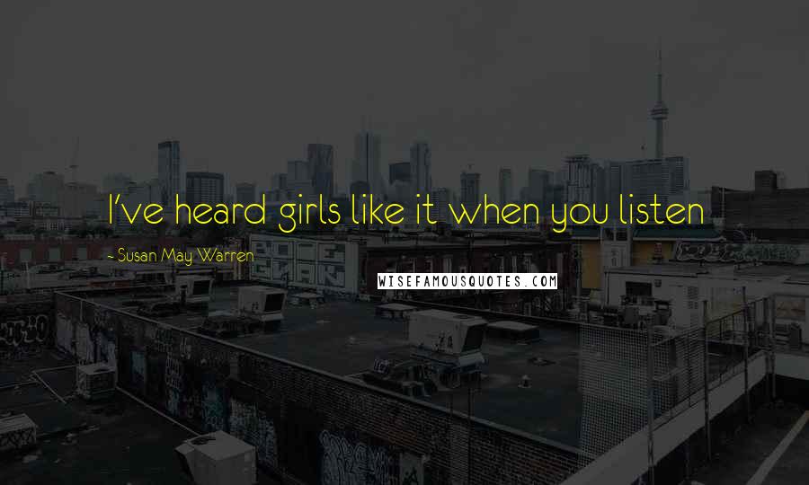 Susan May Warren Quotes: I've heard girls like it when you listen