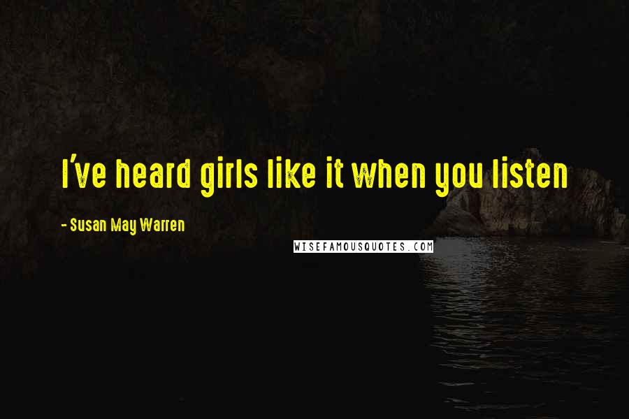 Susan May Warren Quotes: I've heard girls like it when you listen