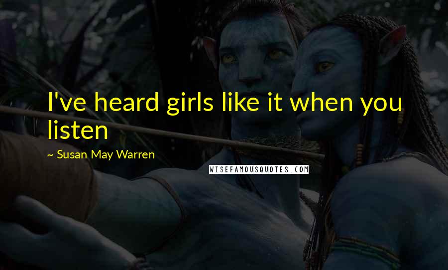 Susan May Warren Quotes: I've heard girls like it when you listen
