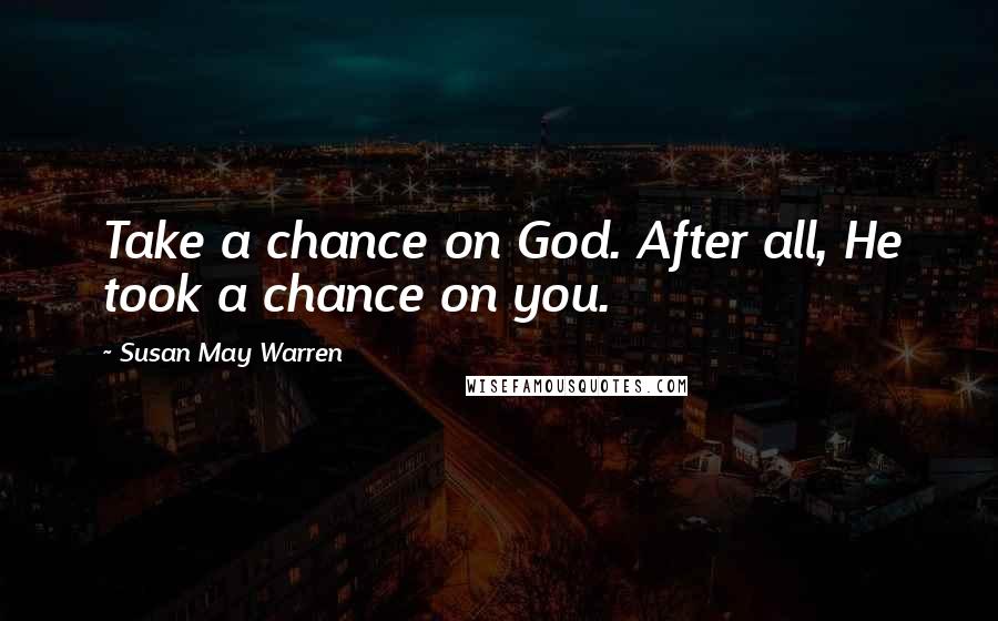 Susan May Warren Quotes: Take a chance on God. After all, He took a chance on you.