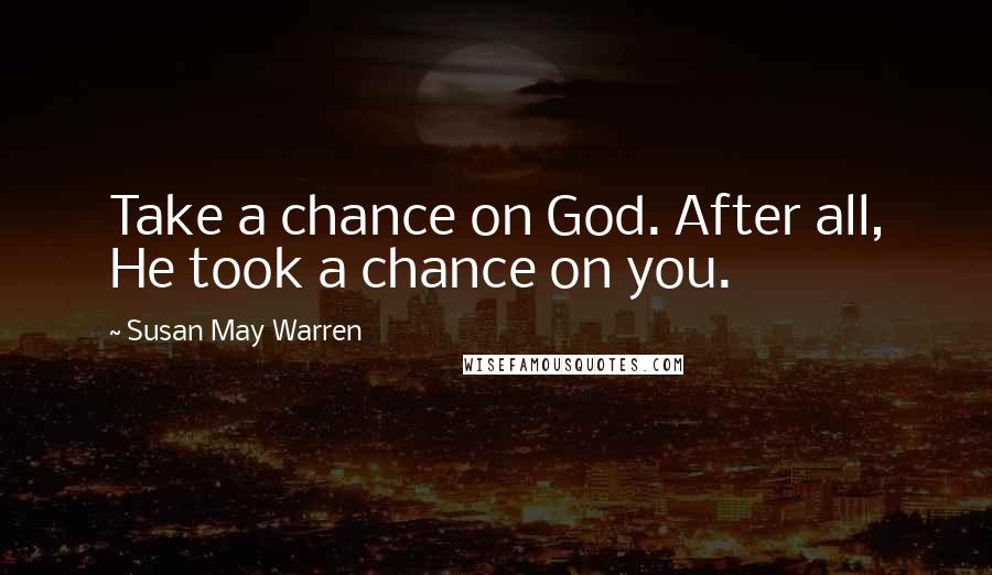 Susan May Warren Quotes: Take a chance on God. After all, He took a chance on you.