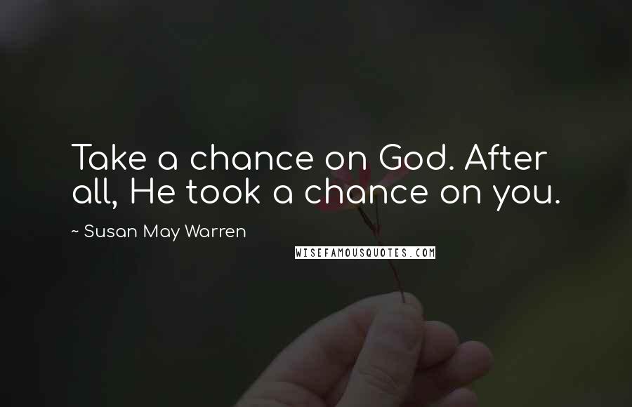 Susan May Warren Quotes: Take a chance on God. After all, He took a chance on you.