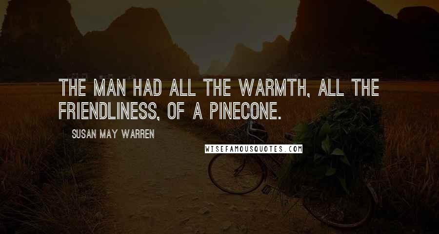 Susan May Warren Quotes: The man had all the warmth, all the friendliness, of a pinecone.