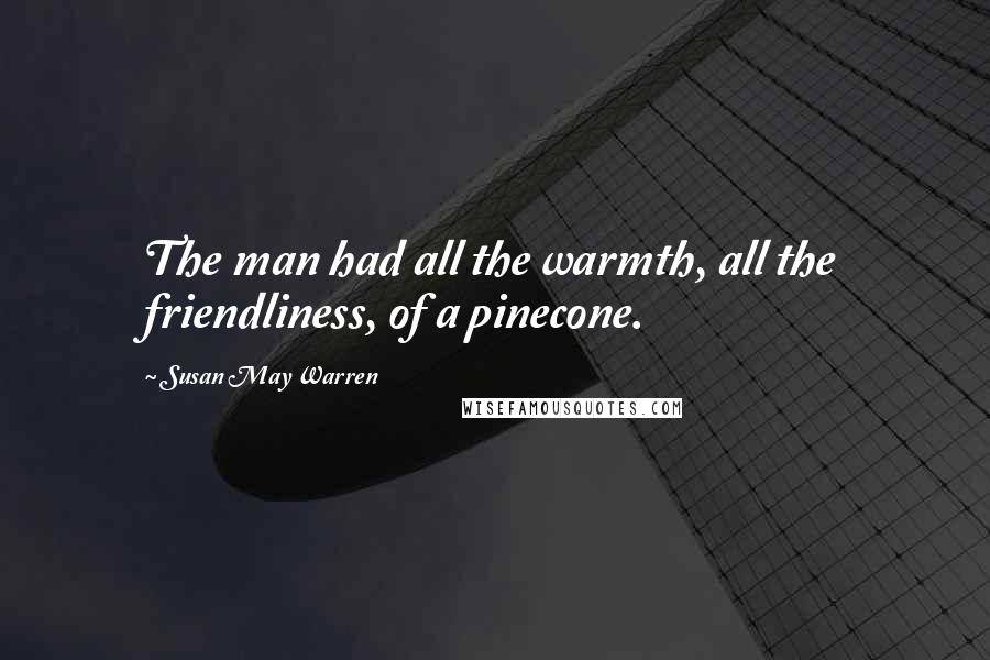 Susan May Warren Quotes: The man had all the warmth, all the friendliness, of a pinecone.