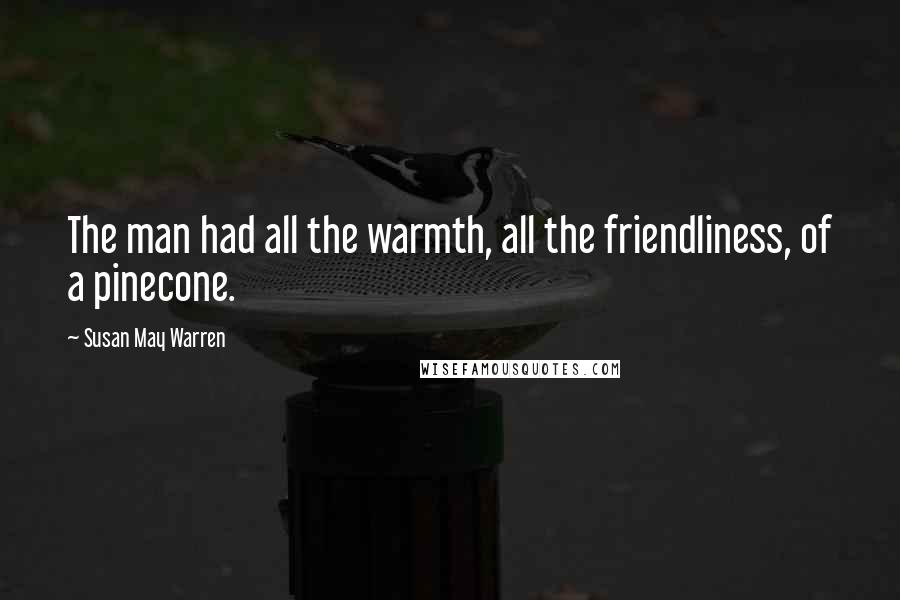 Susan May Warren Quotes: The man had all the warmth, all the friendliness, of a pinecone.