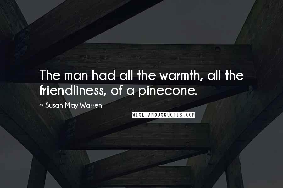 Susan May Warren Quotes: The man had all the warmth, all the friendliness, of a pinecone.