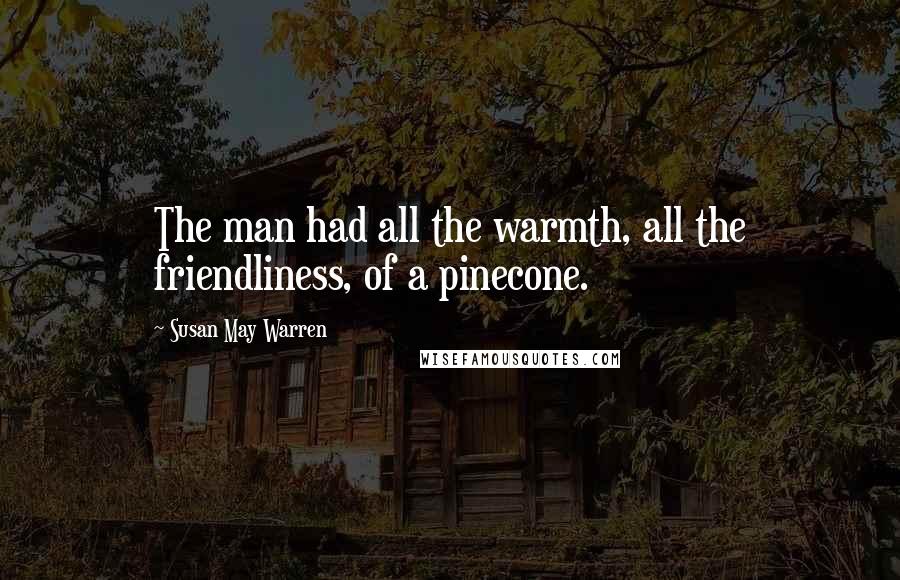 Susan May Warren Quotes: The man had all the warmth, all the friendliness, of a pinecone.