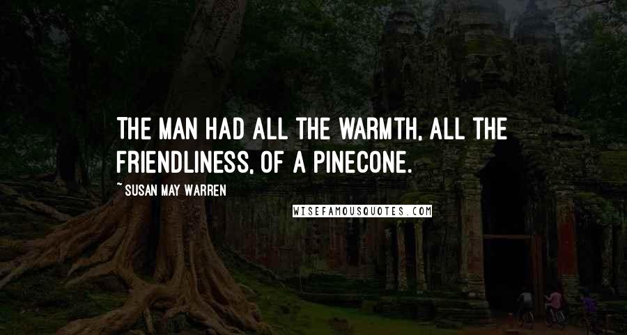 Susan May Warren Quotes: The man had all the warmth, all the friendliness, of a pinecone.
