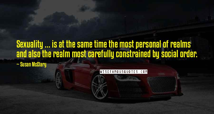 Susan McClary Quotes: Sexuality ... is at the same time the most personal of realms and also the realm most carefully constrained by social order.