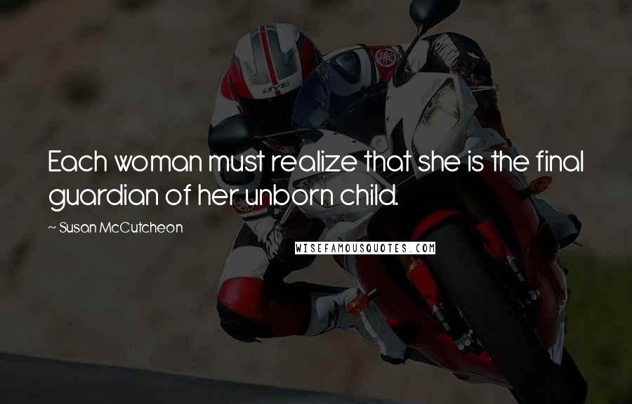 Susan McCutcheon Quotes: Each woman must realize that she is the final guardian of her unborn child.