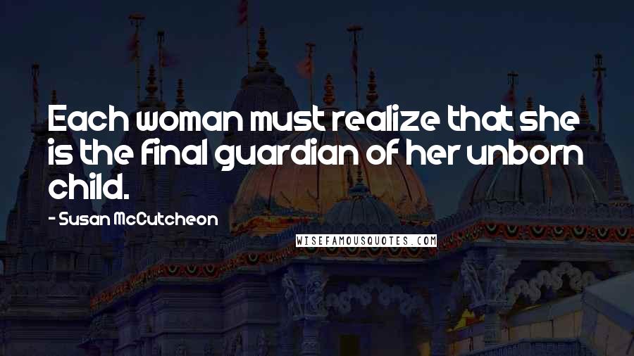 Susan McCutcheon Quotes: Each woman must realize that she is the final guardian of her unborn child.