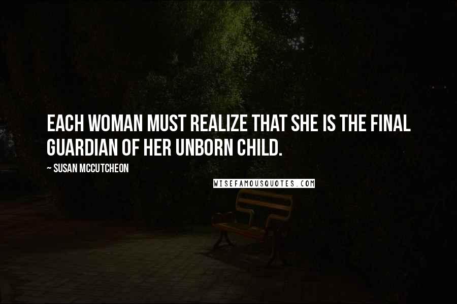 Susan McCutcheon Quotes: Each woman must realize that she is the final guardian of her unborn child.