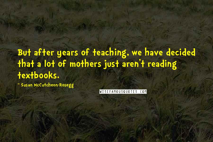 Susan McCutcheon-Rosegg Quotes: But after years of teaching, we have decided that a lot of mothers just aren't reading textbooks.