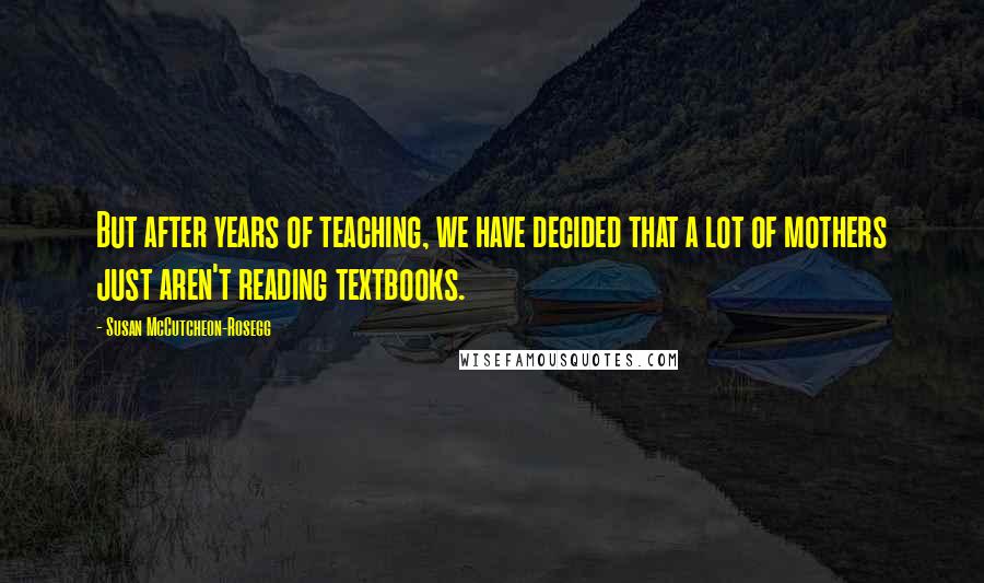 Susan McCutcheon-Rosegg Quotes: But after years of teaching, we have decided that a lot of mothers just aren't reading textbooks.