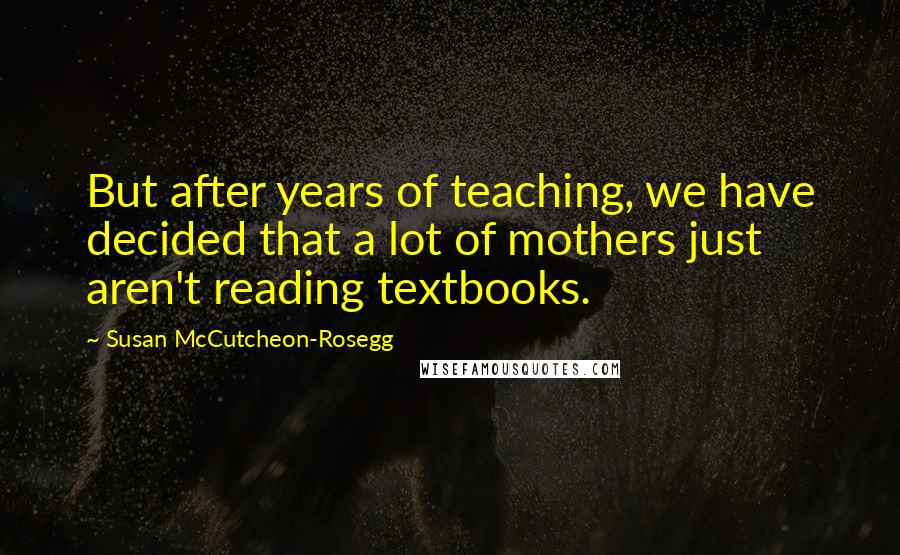 Susan McCutcheon-Rosegg Quotes: But after years of teaching, we have decided that a lot of mothers just aren't reading textbooks.