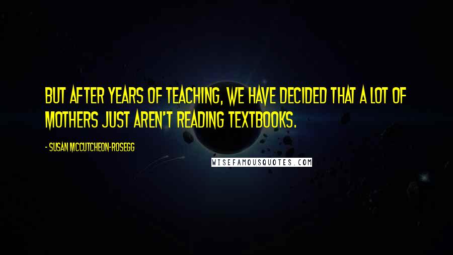 Susan McCutcheon-Rosegg Quotes: But after years of teaching, we have decided that a lot of mothers just aren't reading textbooks.