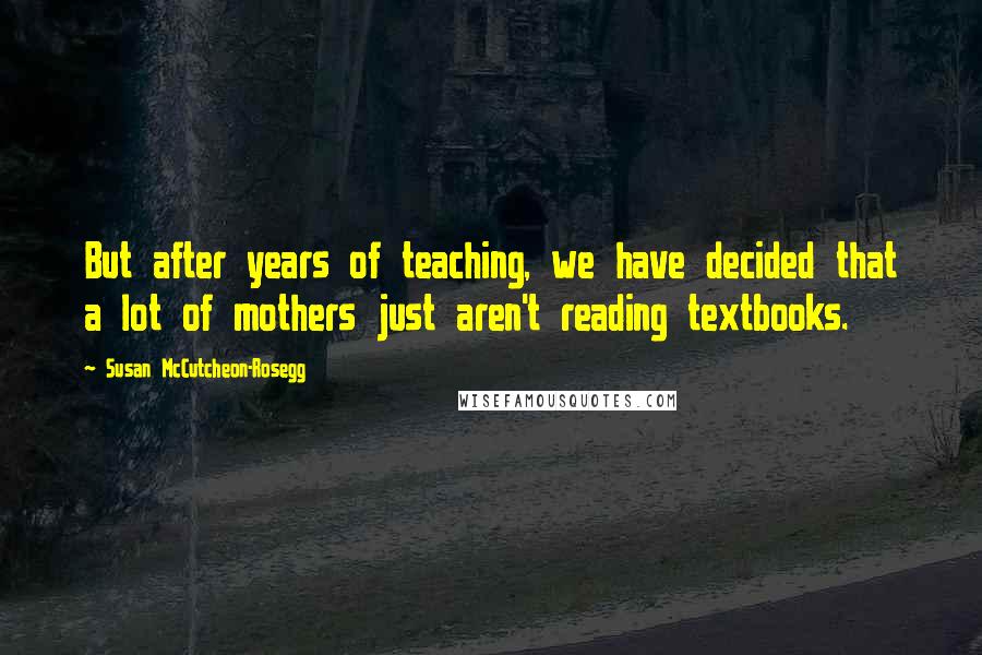 Susan McCutcheon-Rosegg Quotes: But after years of teaching, we have decided that a lot of mothers just aren't reading textbooks.