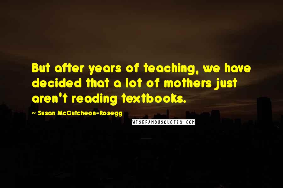 Susan McCutcheon-Rosegg Quotes: But after years of teaching, we have decided that a lot of mothers just aren't reading textbooks.