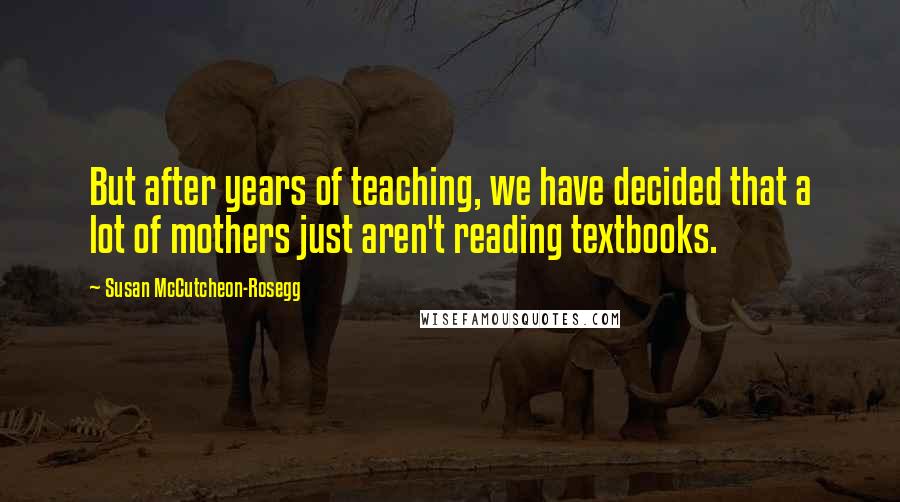 Susan McCutcheon-Rosegg Quotes: But after years of teaching, we have decided that a lot of mothers just aren't reading textbooks.