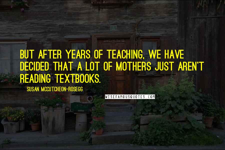 Susan McCutcheon-Rosegg Quotes: But after years of teaching, we have decided that a lot of mothers just aren't reading textbooks.