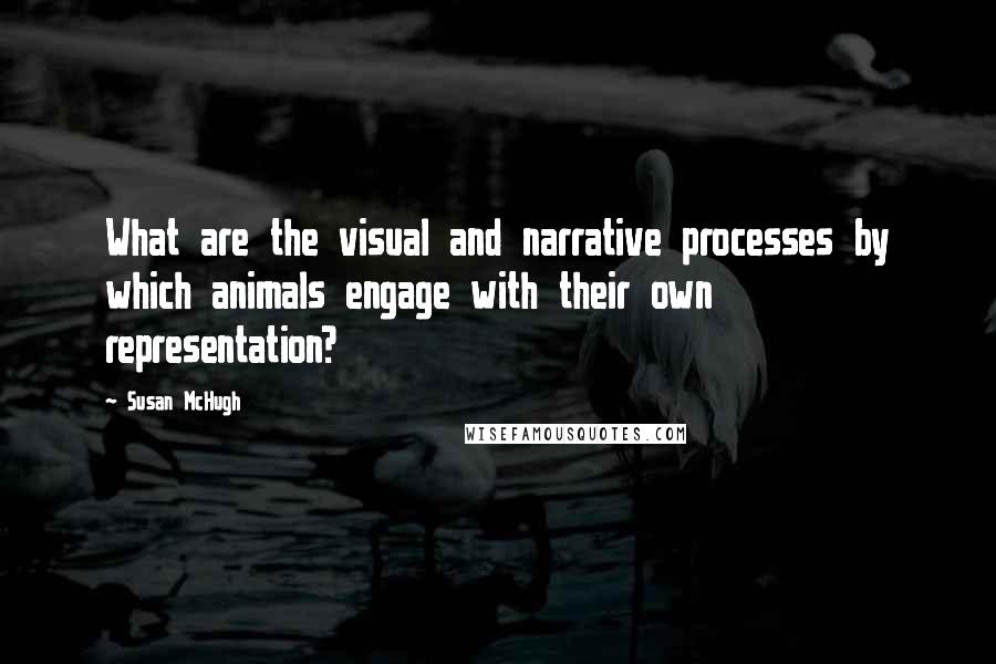 Susan McHugh Quotes: What are the visual and narrative processes by which animals engage with their own representation?