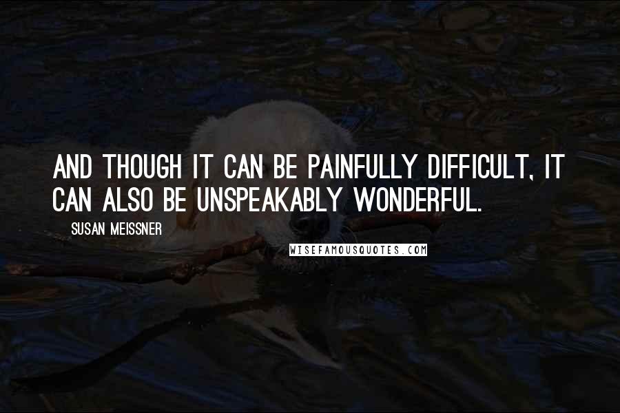 Susan Meissner Quotes: And though it can be painfully difficult, it can also be unspeakably wonderful.