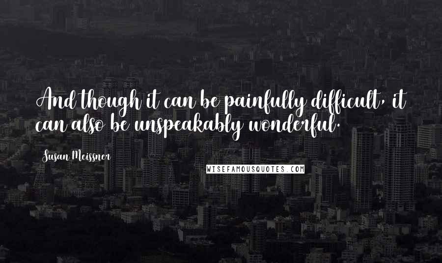 Susan Meissner Quotes: And though it can be painfully difficult, it can also be unspeakably wonderful.