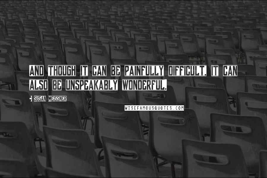 Susan Meissner Quotes: And though it can be painfully difficult, it can also be unspeakably wonderful.