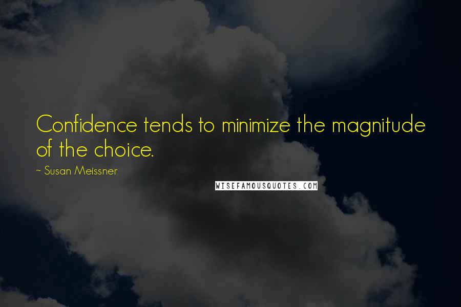 Susan Meissner Quotes: Confidence tends to minimize the magnitude of the choice.