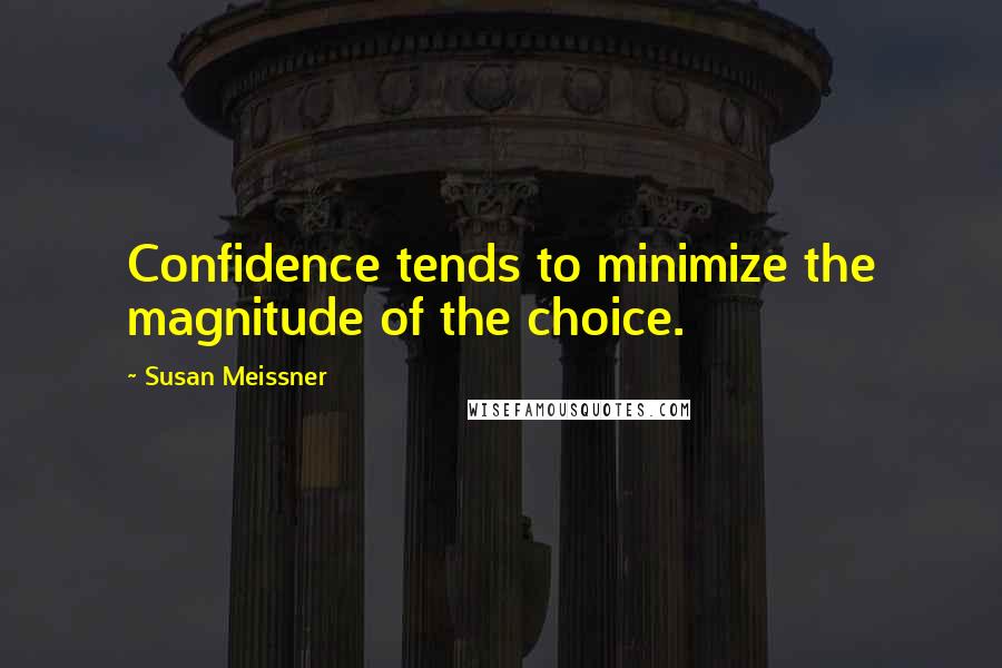Susan Meissner Quotes: Confidence tends to minimize the magnitude of the choice.