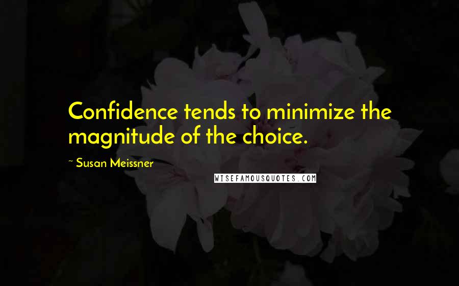 Susan Meissner Quotes: Confidence tends to minimize the magnitude of the choice.