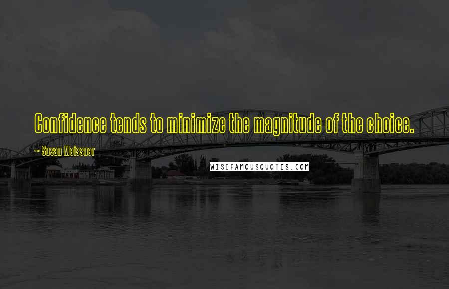 Susan Meissner Quotes: Confidence tends to minimize the magnitude of the choice.