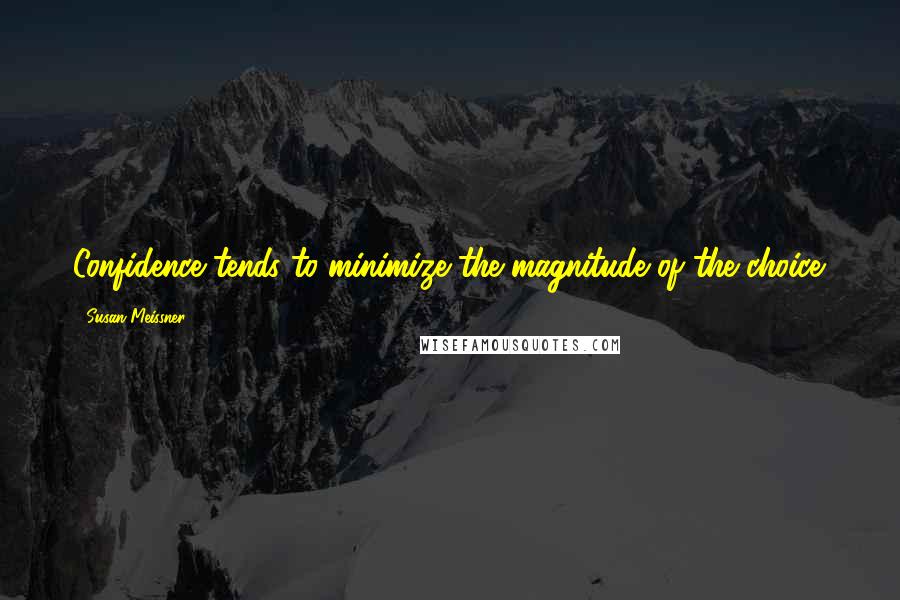 Susan Meissner Quotes: Confidence tends to minimize the magnitude of the choice.