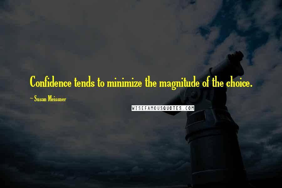 Susan Meissner Quotes: Confidence tends to minimize the magnitude of the choice.