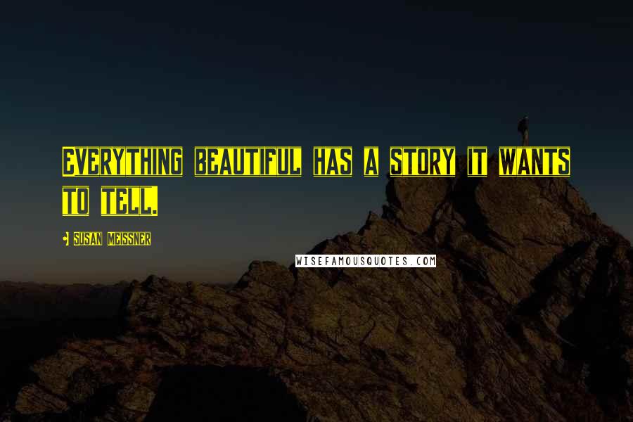 Susan Meissner Quotes: Everything beautiful has a story it wants to tell.