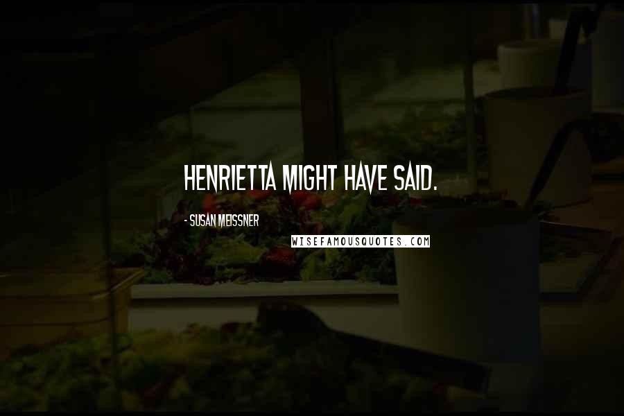 Susan Meissner Quotes: Henrietta might have said.