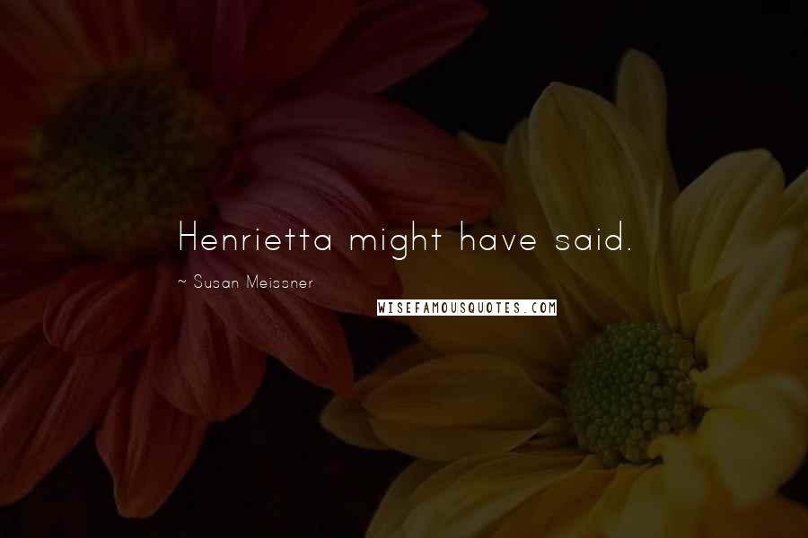 Susan Meissner Quotes: Henrietta might have said.