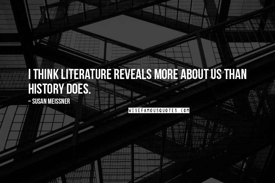 Susan Meissner Quotes: I think literature reveals more about us than history does.