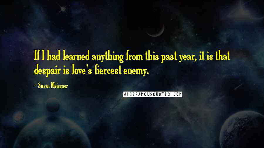 Susan Meissner Quotes: If I had learned anything from this past year, it is that despair is love's fiercest enemy.