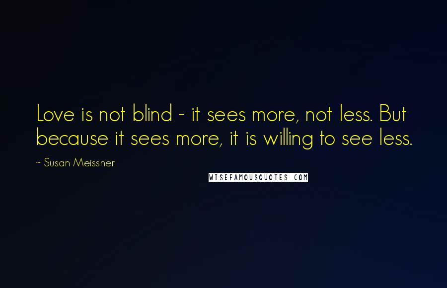 Susan Meissner Quotes: Love is not blind - it sees more, not less. But because it sees more, it is willing to see less.