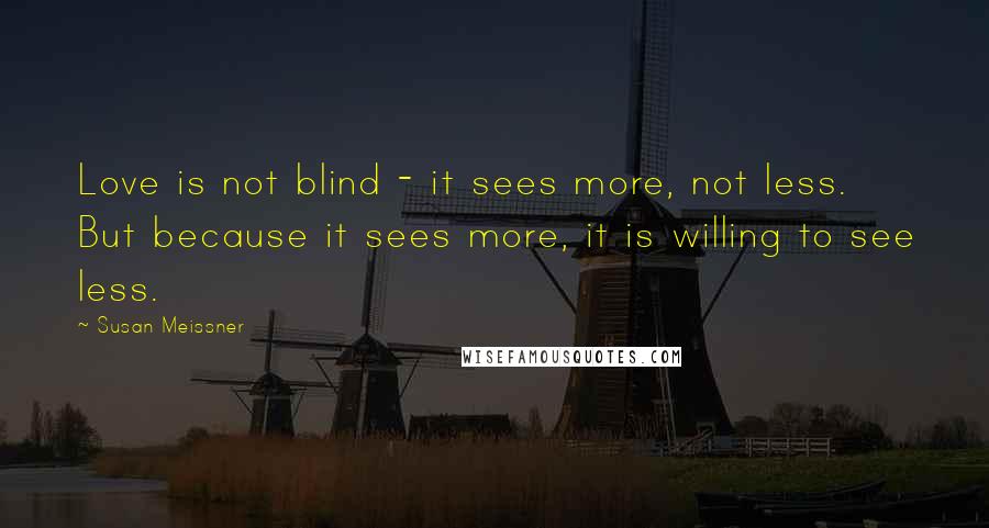 Susan Meissner Quotes: Love is not blind - it sees more, not less. But because it sees more, it is willing to see less.