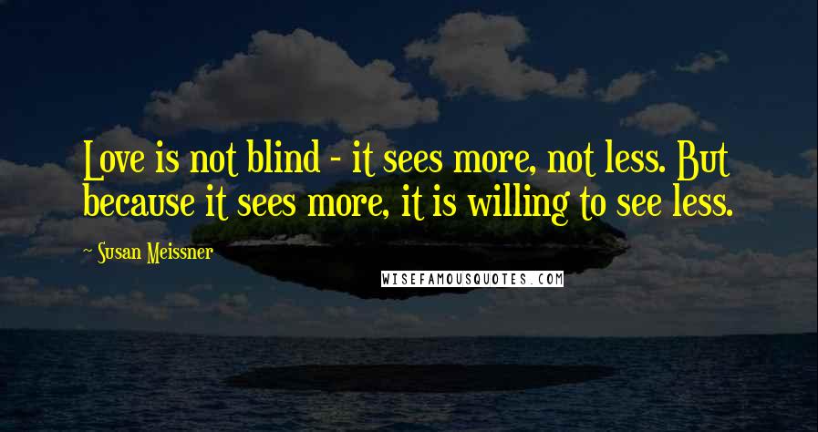 Susan Meissner Quotes: Love is not blind - it sees more, not less. But because it sees more, it is willing to see less.