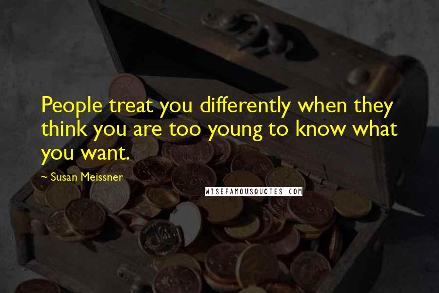 Susan Meissner Quotes: People treat you differently when they think you are too young to know what you want.