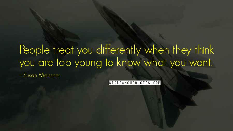 Susan Meissner Quotes: People treat you differently when they think you are too young to know what you want.